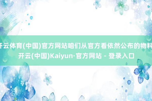 开云体育(中国)官方网站咱们从官方看依然公布的物料-开云(中国)Kaiyun·官方网站 - 登录入口