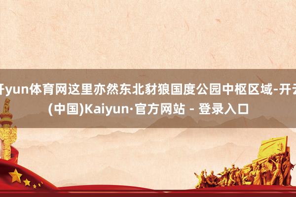 开yun体育网这里亦然东北豺狼国度公园中枢区域-开云(中国)Kaiyun·官方网站 - 登录入口