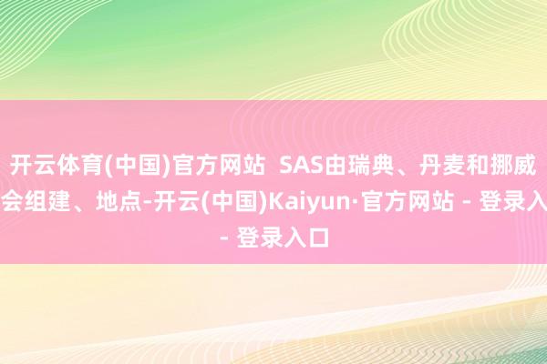 开云体育(中国)官方网站  SAS由瑞典、丹麦和挪威集会组建、地点-开云(中国)Kaiyun·官方网站 - 登录入口