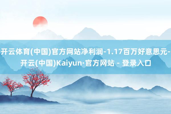 开云体育(中国)官方网站净利润-1.17百万好意思元-开云(中国)Kaiyun·官方网站 - 登录入口
