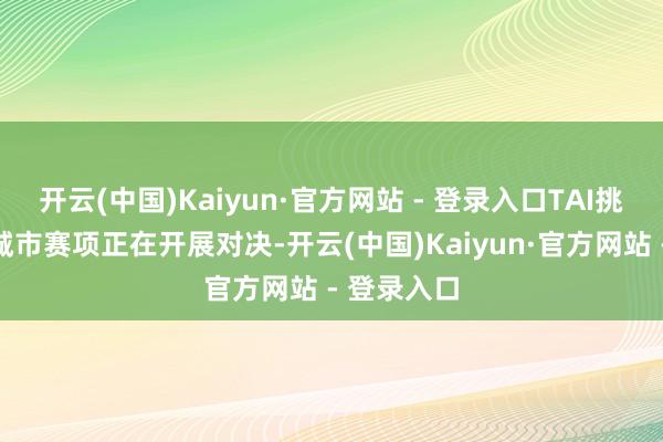 开云(中国)Kaiyun·官方网站 - 登录入口TAI挑战赛智谋城市赛项正在开展对决-开云(中国)Kaiyun·官方网站 - 登录入口