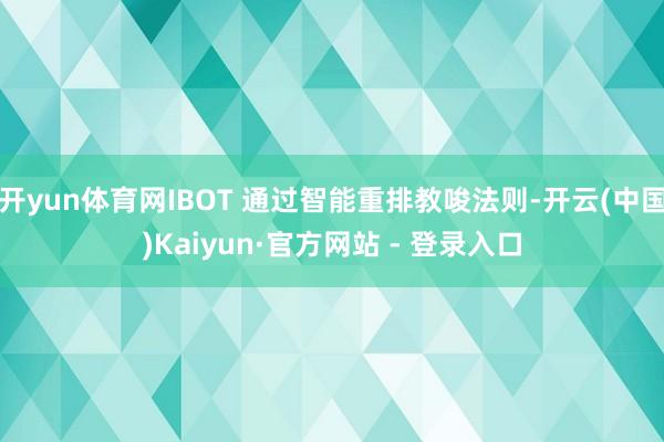 开yun体育网IBOT 通过智能重排教唆法则-开云(中国)Kaiyun·官方网站 - 登录入口