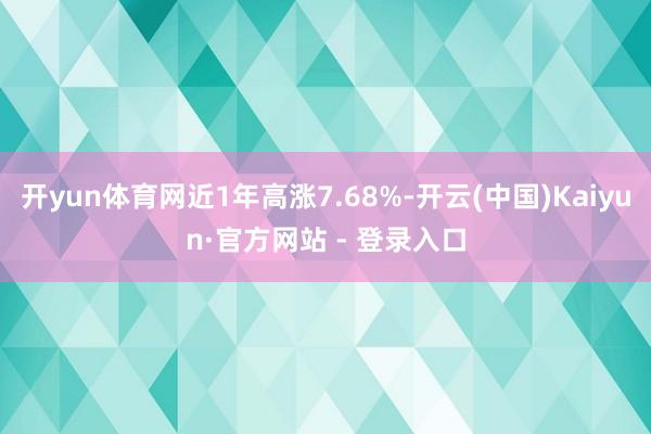 开yun体育网近1年高涨7.68%-开云(中国)Kaiyun·官方网站 - 登录入口
