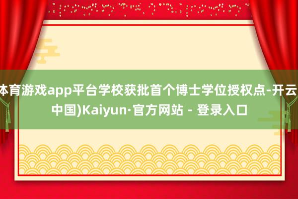 体育游戏app平台学校获批首个博士学位授权点-开云(中国)Kaiyun·官方网站 - 登录入口