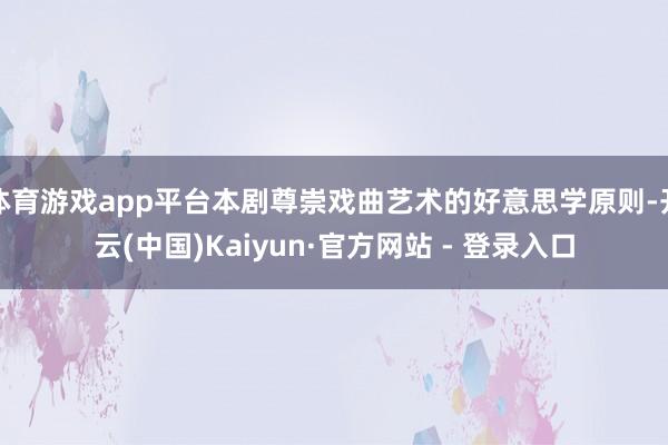 体育游戏app平台本剧尊崇戏曲艺术的好意思学原则-开云(中国)Kaiyun·官方网站 - 登录入口