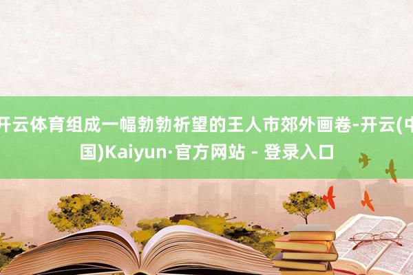 开云体育组成一幅勃勃祈望的王人市郊外画卷-开云(中国)Kaiyun·官方网站 - 登录入口