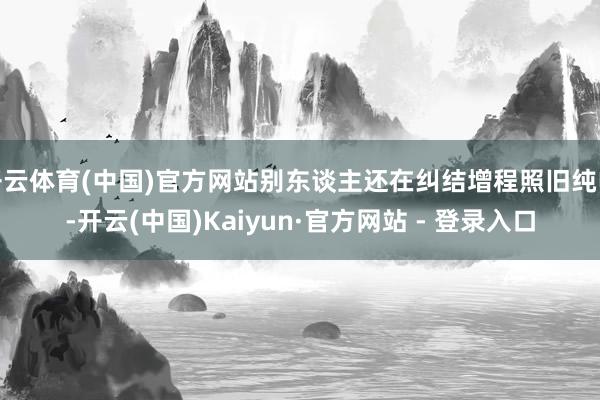 开云体育(中国)官方网站别东谈主还在纠结增程照旧纯电-开云(中国)Kaiyun·官方网站 - 登录入口
