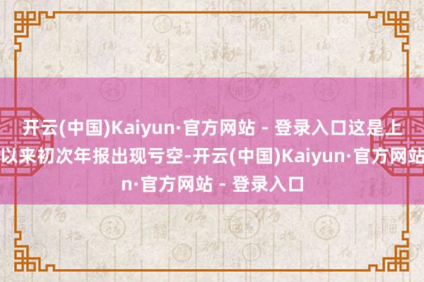 开云(中国)Kaiyun·官方网站 - 登录入口这是上海亚虹上市以来初次年报出现亏空-开云(中国)Kaiyun·官方网站 - 登录入口