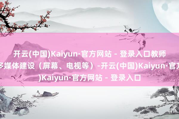 开云(中国)Kaiyun·官方网站 - 登录入口教师时可借助谈具、多媒体建设（屏幕、电视等）-开云(中国)Kaiyun·官方网站 - 登录入口