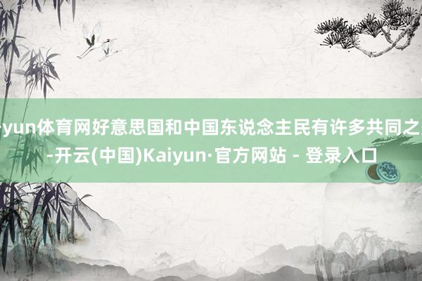 开yun体育网好意思国和中国东说念主民有许多共同之处-开云(中国)Kaiyun·官方网站 - 登录入口