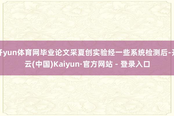 开yun体育网毕业论文采夏创实验经一些系统检测后-开云(中国)Kaiyun·官方网站 - 登录入口