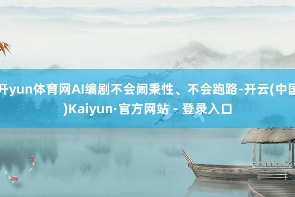 开yun体育网AI编剧不会闹秉性、不会跑路-开云(中国)Kaiyun·官方网站 - 登录入口