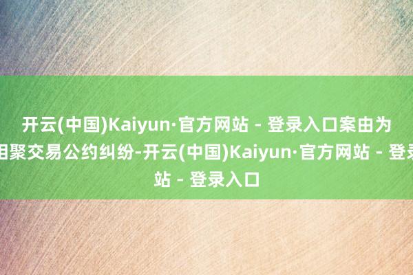 开云(中国)Kaiyun·官方网站 - 登录入口案由为信息相聚交易公约纠纷-开云(中国)Kaiyun·官方网站 - 登录入口