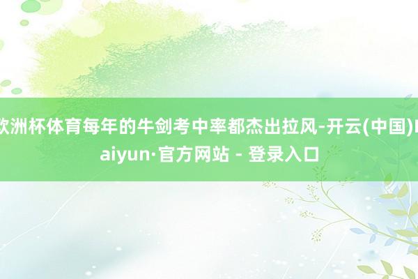 欧洲杯体育每年的牛剑考中率都杰出拉风-开云(中国)Kaiyun·官方网站 - 登录入口