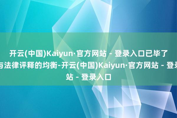 开云(中国)Kaiyun·官方网站 - 登录入口已毕了质地与法律评释的均衡-开云(中国)Kaiyun·官方网站 - 登录入口