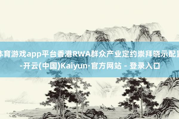 体育游戏app平台香港RWA群众产业定约崇拜晓示配置-开云(中国)Kaiyun·官方网站 - 登录入口