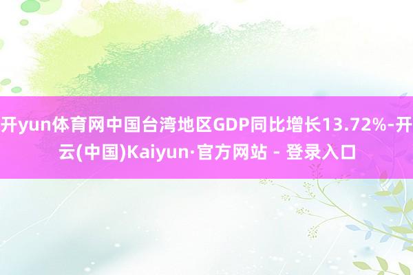 开yun体育网中国台湾地区GDP同比增长13.72%-开云(中国)Kaiyun·官方网站 - 登录入口