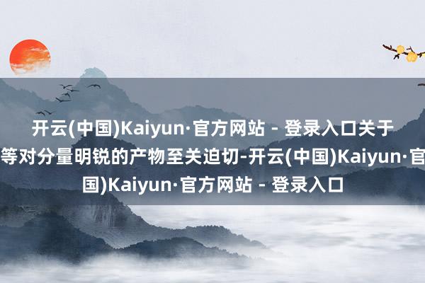 开云(中国)Kaiyun·官方网站 - 登录入口关于竞速跑鞋、篮球鞋等对分量明锐的产物至关迫切-开云(中国)Kaiyun·官方网站 - 登录入口