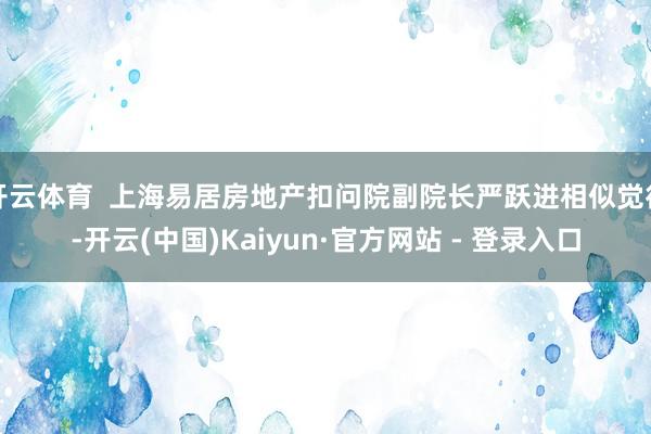 开云体育  上海易居房地产扣问院副院长严跃进相似觉得-开云(中国)Kaiyun·官方网站 - 登录入口