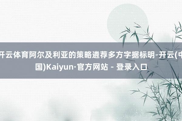 开云体育阿尔及利亚的策略遴荐多方字据标明-开云(中国)Kaiyun·官方网站 - 登录入口