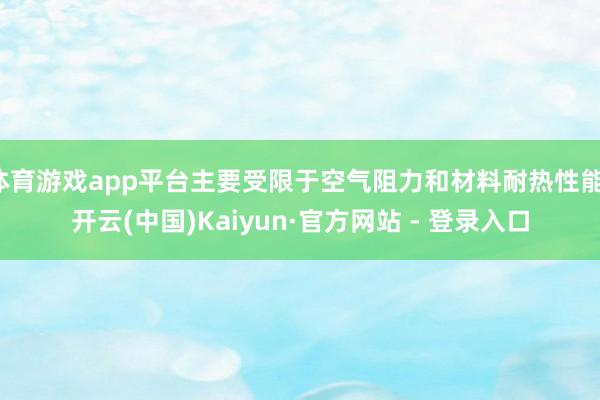 体育游戏app平台主要受限于空气阻力和材料耐热性能-开云(中国)Kaiyun·官方网站 - 登录入口