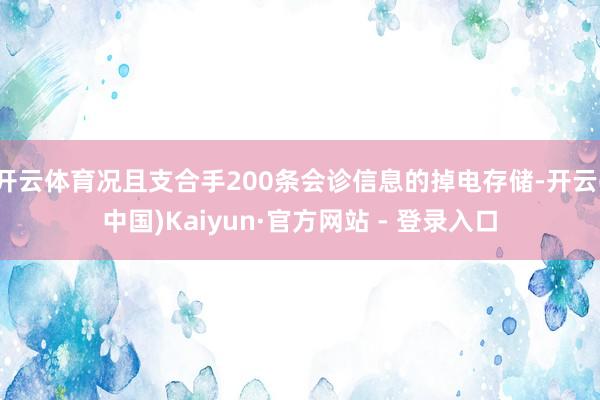 开云体育况且支合手200条会诊信息的掉电存储-开云(中国)Kaiyun·官方网站 - 登录入口