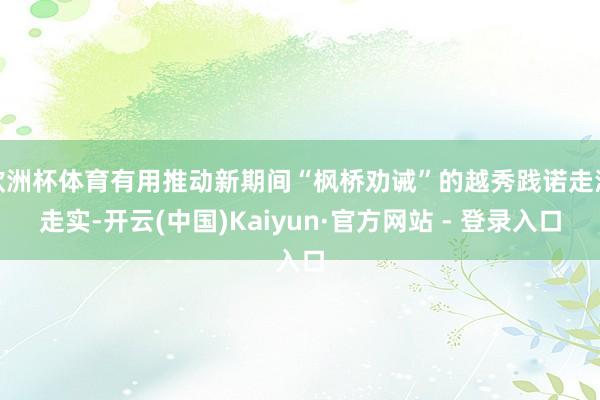 欧洲杯体育有用推动新期间“枫桥劝诫”的越秀践诺走深走实-开云(中国)Kaiyun·官方网站 - 登录入口