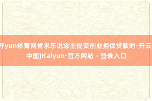 开yun体育网肯求东说念主提交创业担保贷款时-开云(中国)Kaiyun·官方网站 - 登录入口