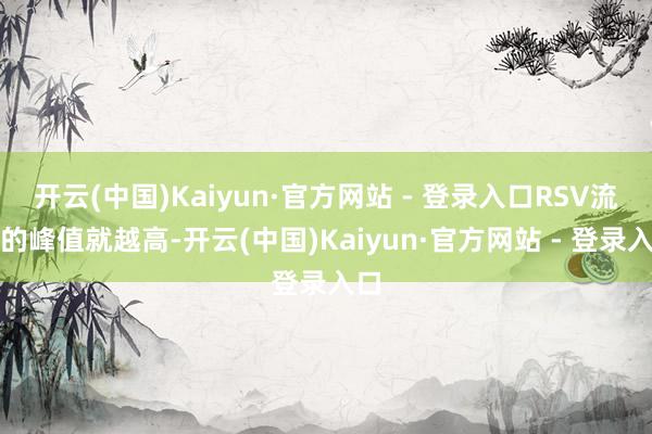 开云(中国)Kaiyun·官方网站 - 登录入口RSV流行的峰值就越高-开云(中国)Kaiyun·官方网站 - 登录入口