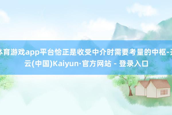 体育游戏app平台恰正是收受中介时需要考量的中枢-开云(中国)Kaiyun·官方网站 - 登录入口