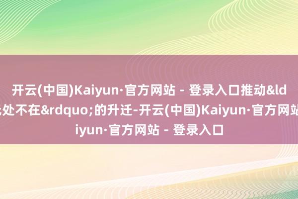 开云(中国)Kaiyun·官方网站 - 登录入口推动“披露无处不在”的升迁-开云(中国)Kaiyun·官方网站 - 登录入口