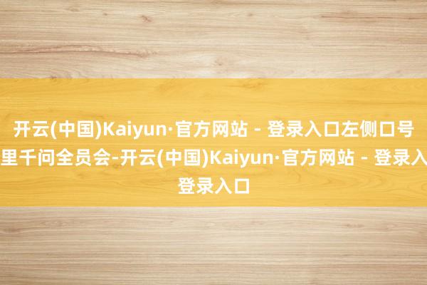 开云(中国)Kaiyun·官方网站 - 登录入口左侧口号阿里千问全员会-开云(中国)Kaiyun·官方网站 - 登录入口