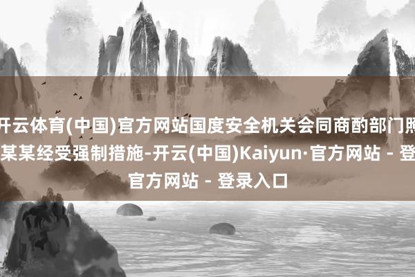 开云体育(中国)官方网站国度安全机关会同商酌部门照章对谢某某经受强制措施-开云(中国)Kaiyun·官方网站 - 登录入口