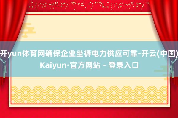 开yun体育网确保企业坐褥电力供应可靠-开云(中国)Kaiyun·官方网站 - 登录入口