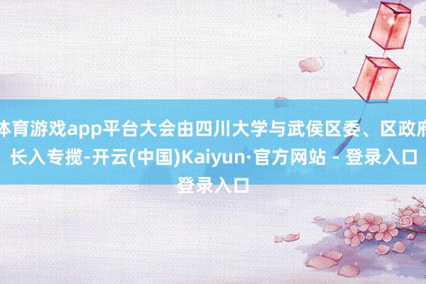 体育游戏app平台大会由四川大学与武侯区委、区政府长入专揽-开云(中国)Kaiyun·官方网站 - 登录入口
