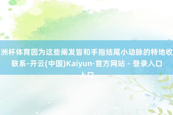 欧洲杯体育因为这些阐发皆和手指结尾小动脉的特地收缩联系-开云(中国)Kaiyun·官方网站 - 登录入口