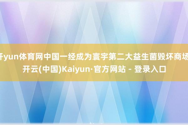 开yun体育网中国一经成为寰宇第二大益生菌毁坏商场-开云(中国)Kaiyun·官方网站 - 登录入口